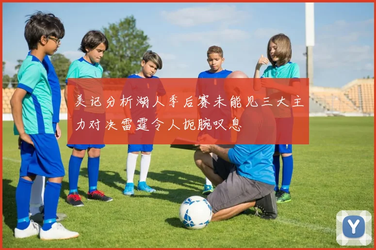 美记分析湖人季后赛未能见三大主力对决雷霆令人扼腕叹息