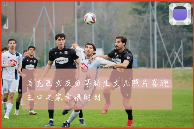 马克西女友分享新生女儿照片喜迎三口之家幸福时刻