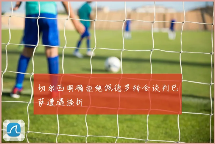 切尔西明确拒绝佩德罗转会谈判巴萨遭遇挫折