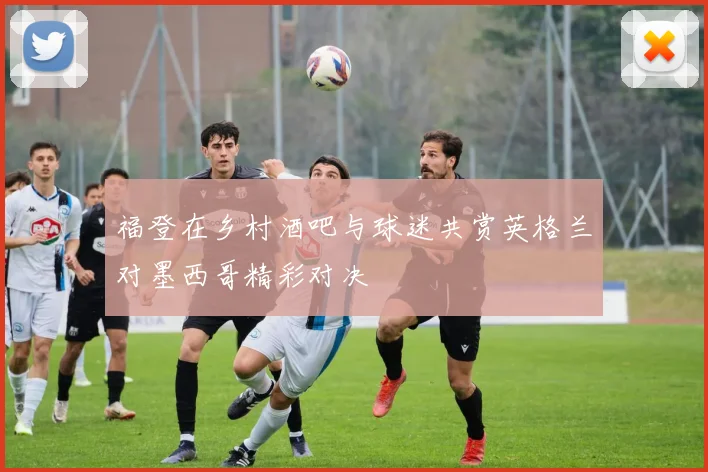 福登在乡村酒吧与球迷共赏英格兰对墨西哥精彩对决