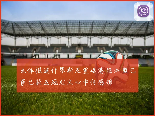 米体报道什琴斯尼重返赛场加盟巴萨已获五冠尤文心中何感想