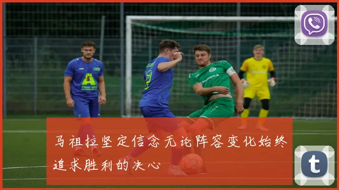马祖拉坚定信念无论阵容变化始终追求胜利的决心