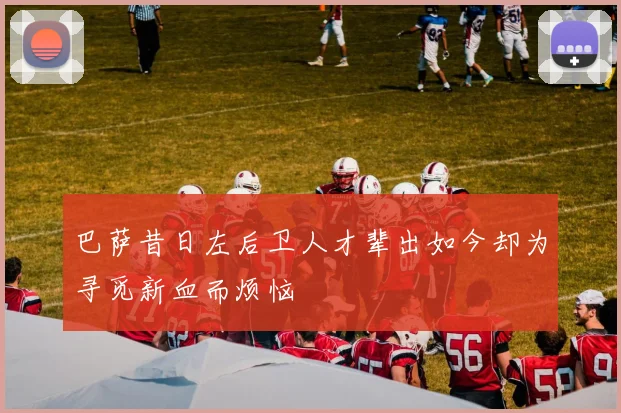 巴萨昔日左后卫人才辈出如今却为寻觅新血而烦恼