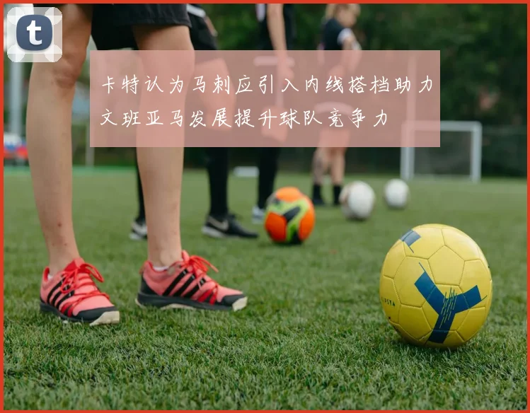 卡特认为马刺应引入内线搭档助力文班亚马发展提升球队竞争力