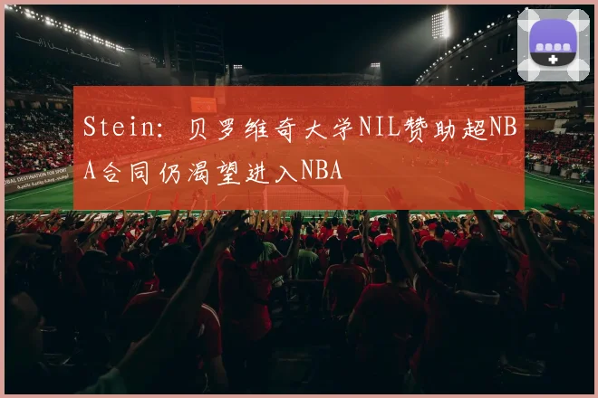 Stein：贝罗维奇大学NIL赞助超NBA合同仍渴望进入NBA
