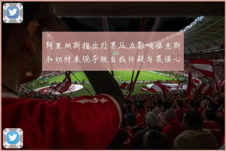 阿里纳斯指出外界压力影响福克斯和切特表现导致自我怀疑与畏惧心理