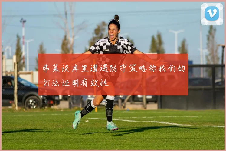 弗莱谈库里遭遇防守策略称我们的打法证明有效性